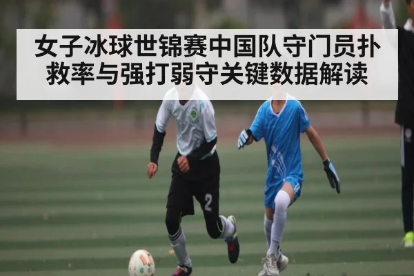 女子冰球世锦赛中国队守门员扑救率与强打弱守关键数据解读