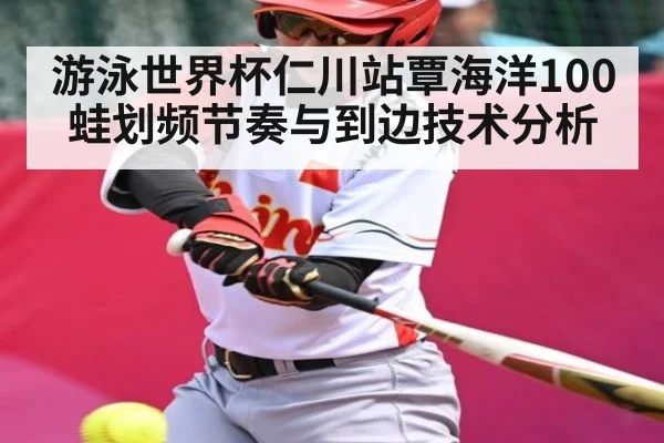 游泳世界杯仁川站覃海洋100蛙划频节奏与到边技术分析