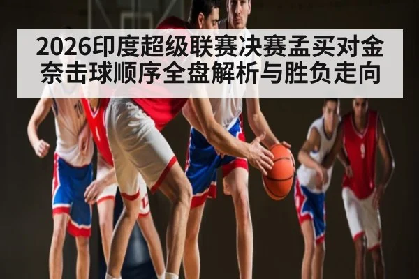 2026印度超级联赛决赛孟买对金奈击球顺序全盘解析与胜负走向