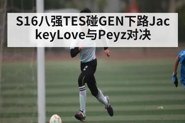 S16八强TES碰GEN下路JackeyLove与Peyz对决